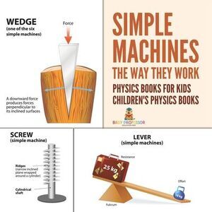 Simple Machines: The Way They Work - Physics Books for Kids Children's Physics B